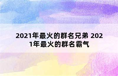 2021年最火的群名兄弟 2021年最火的群名霸气